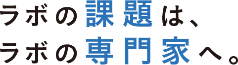 ラボの課題は、ラボの専門家へ。