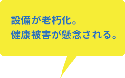 設備が老朽化。健康被害が懸念される。