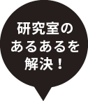 研究室のあるあるを解決！